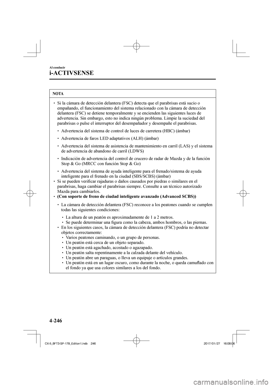 MAZDA MODEL CX-5 2018  Manual del propietario (in Spanish) 4–246
Al conducir
i-ACTIVSENSE
 NOTA
  Si la cámara de detección delantera (FSC) detecta que el parabri\
sas está sucio o empañando, el funcionamiento del sistema relacionado con la 