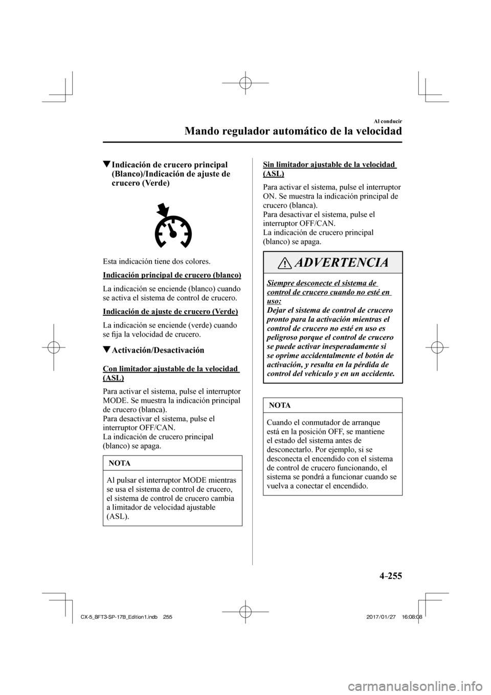 MAZDA MODEL CX-5 2018  Manual del propietario (in Spanish) 4–255
Al conducir
Mando regulador automático de la velocidad
          Indicación de crucero principal (Blanco)/Indicación de ajuste de 
crucero (Verde)
            
  Esta indicación tiene dos 