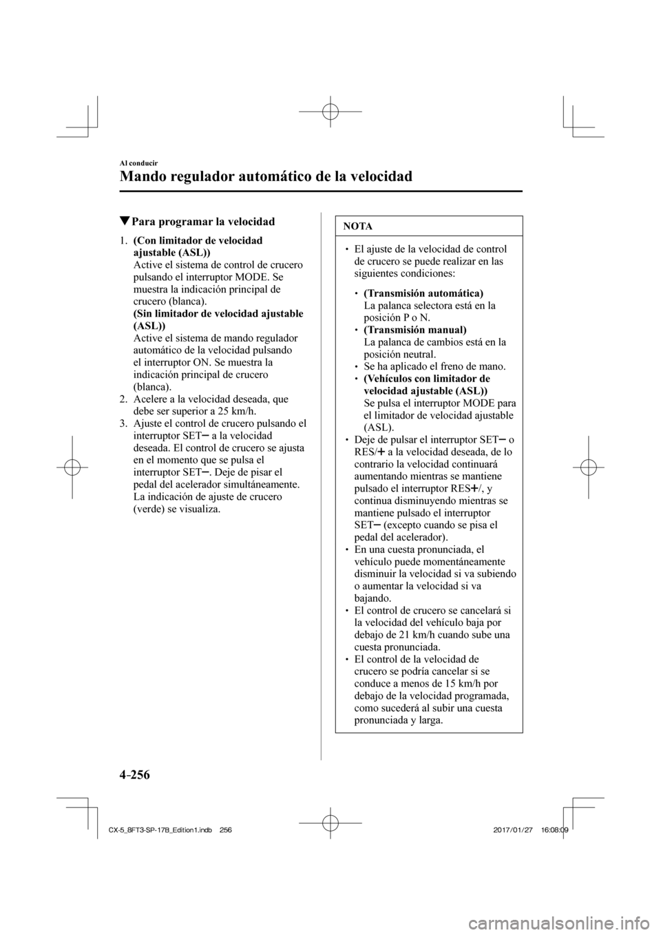 MAZDA MODEL CX-5 2018  Manual del propietario (in Spanish) 4–256
Al conducir
Mando regulador automático de la velocidad
          Para programar la velocidad
     1 .     (Con limitador de velocidad ajustable (ASL)) 
    Active el sistema de control de cru