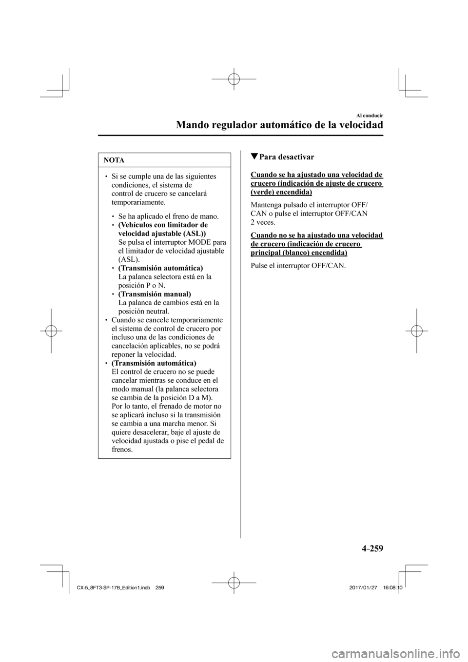 MAZDA MODEL CX-5 2018  Manual del propietario (in Spanish) 4–259
Al conducir
Mando regulador automático de la velocidad
 NOTA
  Si se cumple una de las siguientes condiciones, el sistema de 
control de crucero se cancelará 
temporariamente. 
 