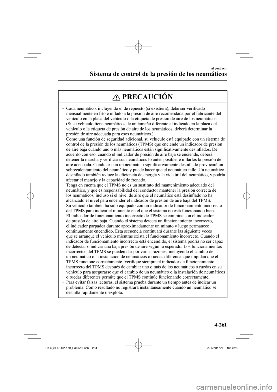 MAZDA MODEL CX-5 2018  Manual del propietario (in Spanish) 4–261
Al conducir
Sistema de control de la presión de los neumáticos
 PRECAUCIÓN
  Cada neumático, incluyendo el de repuesto (si existiera), debe ser \
veriﬁ cado 
mensualmente en 