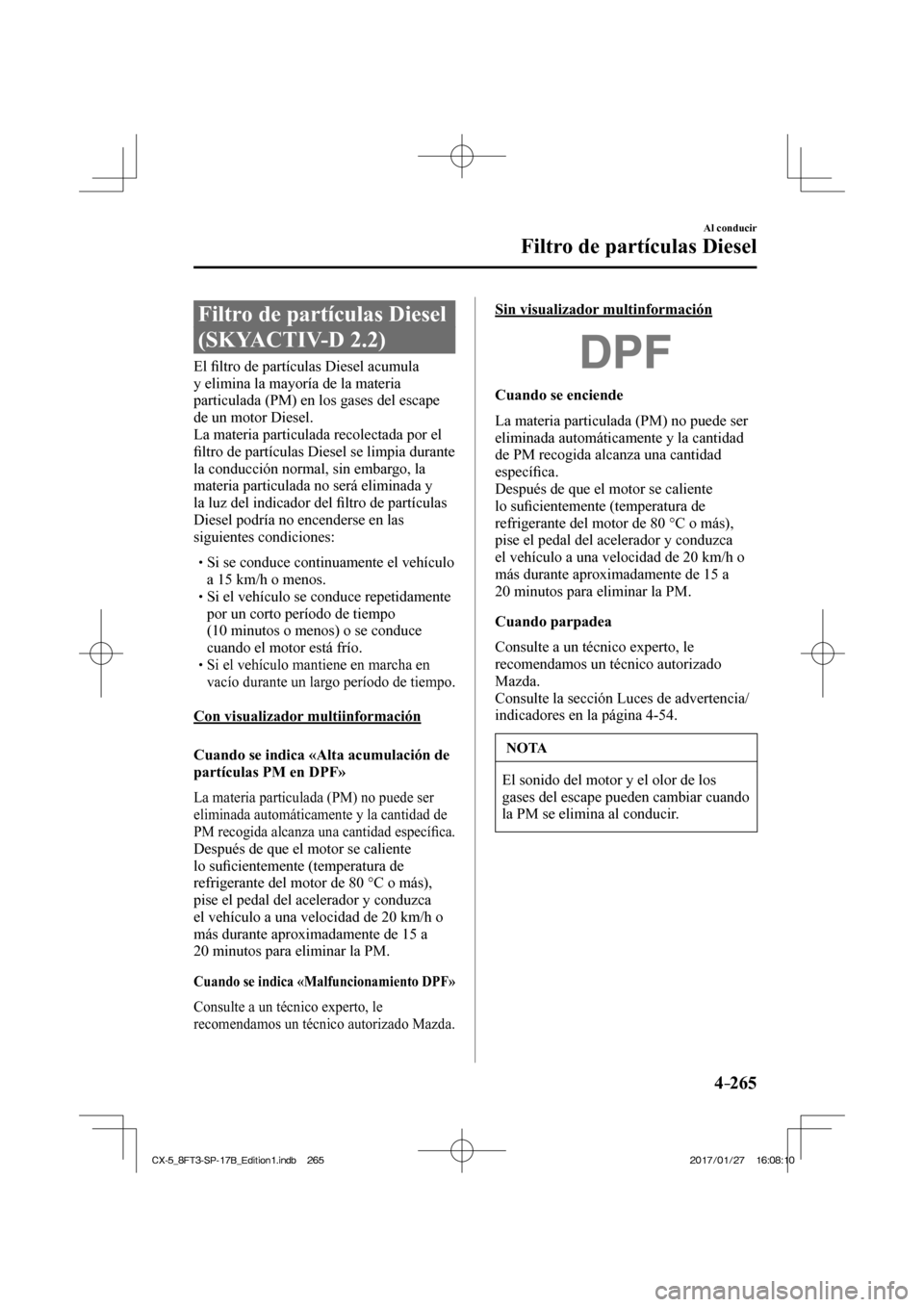 MAZDA MODEL CX-5 2018  Manual del propietario (in Spanish) 4–265
Al conducir
Filtro de partículas Diesel
      Filtro  de  partículas  Diesel 
(SKYACTIV-D 2.2)
            E l  ﬁ ltro de partículas Diesel acumula 
y elimina la mayoría de la materia 
p