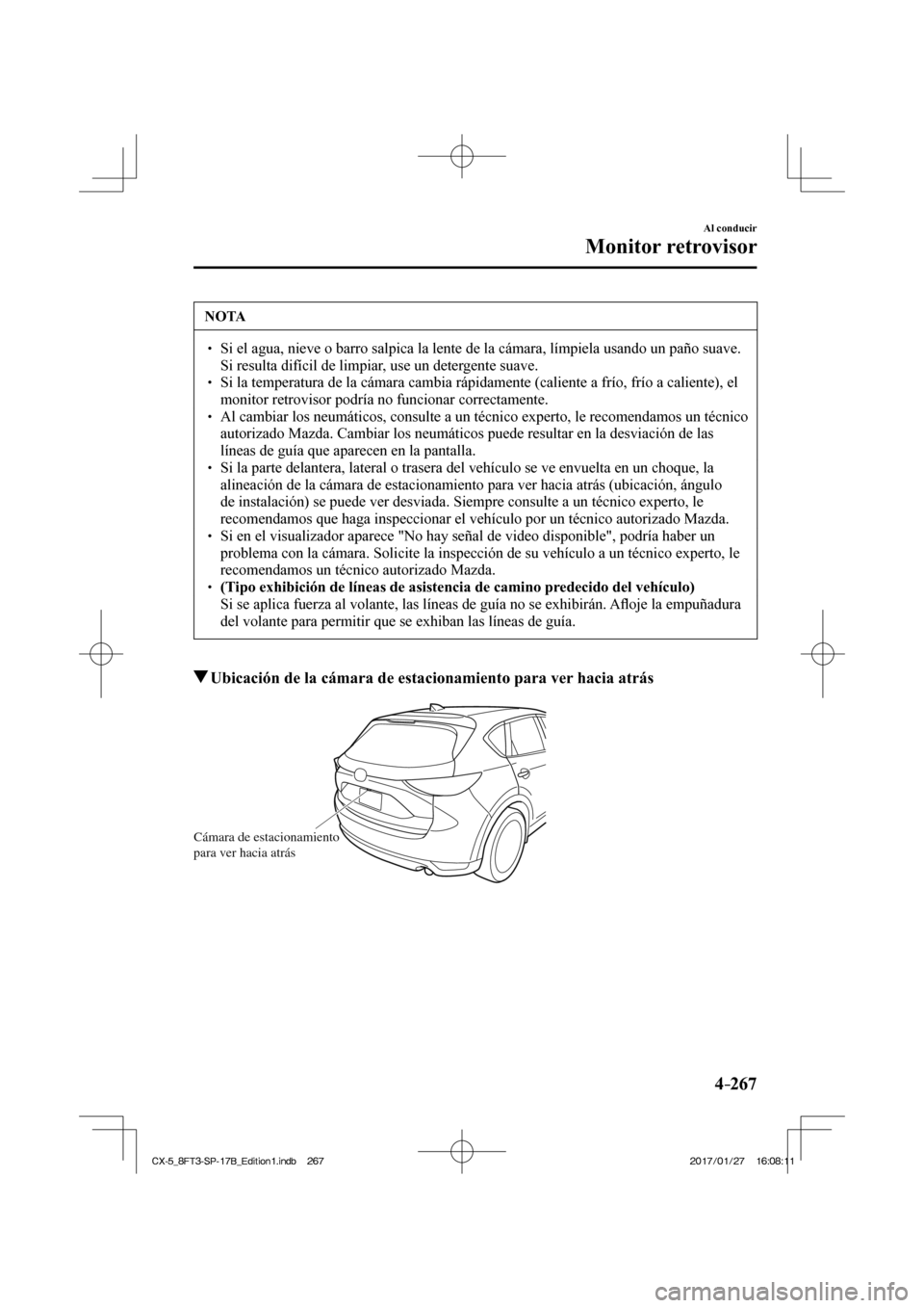 MAZDA MODEL CX-5 2018  Manual del propietario (in Spanish) 4–267
Al conducir
Monitor retrovisor
 NOTA
  Si el agua, nieve o barro salpica la lente de la cámara, límpiela \
usando un paño suave. Si resulta difícil de limpiar, use un detergent