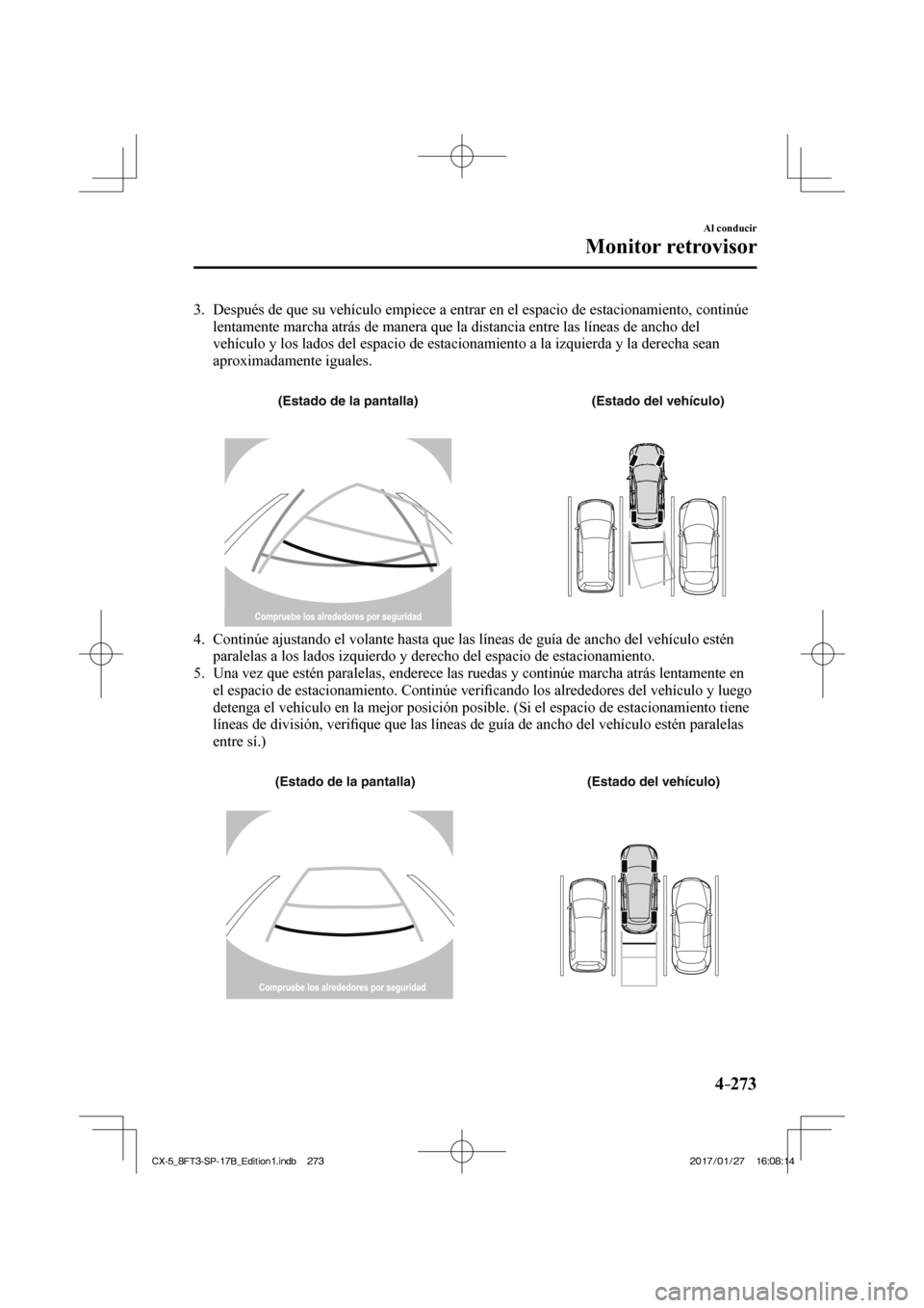 MAZDA MODEL CX-5 2018  Manual del propietario (in Spanish) 4–273
Al conducir
Monitor retrovisor
   3.   Después de que su vehículo empiece a entrar en el espacio de estac\
ionamiento, continúe lentamente marcha atrás de manera que la distancia entre las