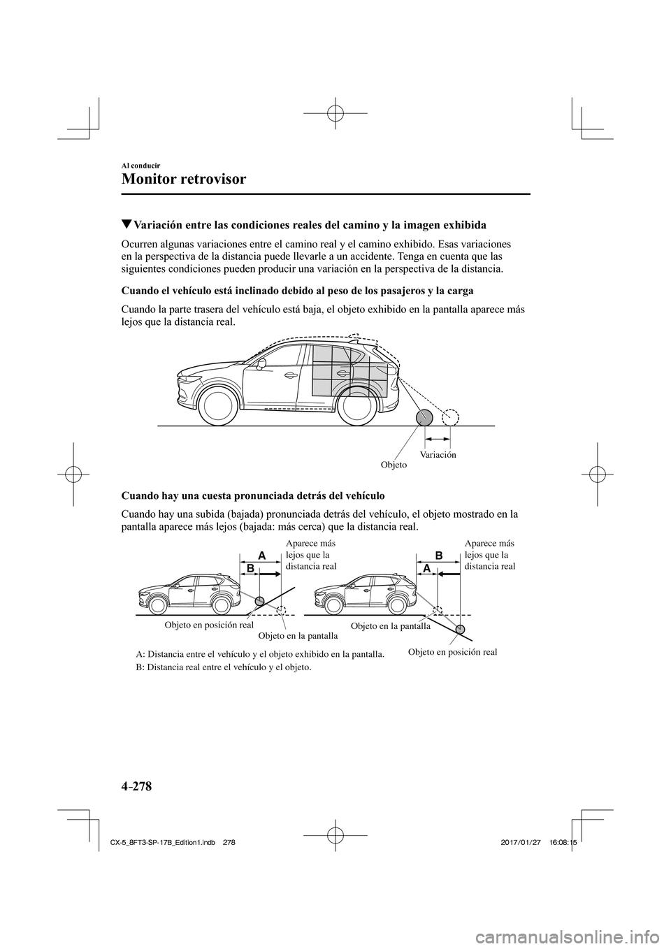 MAZDA MODEL CX-5 2018  Manual del propietario (in Spanish) 4–278
Al conducir
Monitor retrovisor
          Variación entre las condiciones reales del camino y la imagen exhibida
            Ocurren  algunas  variaciones  entre  el  camino  real  y  el  cami