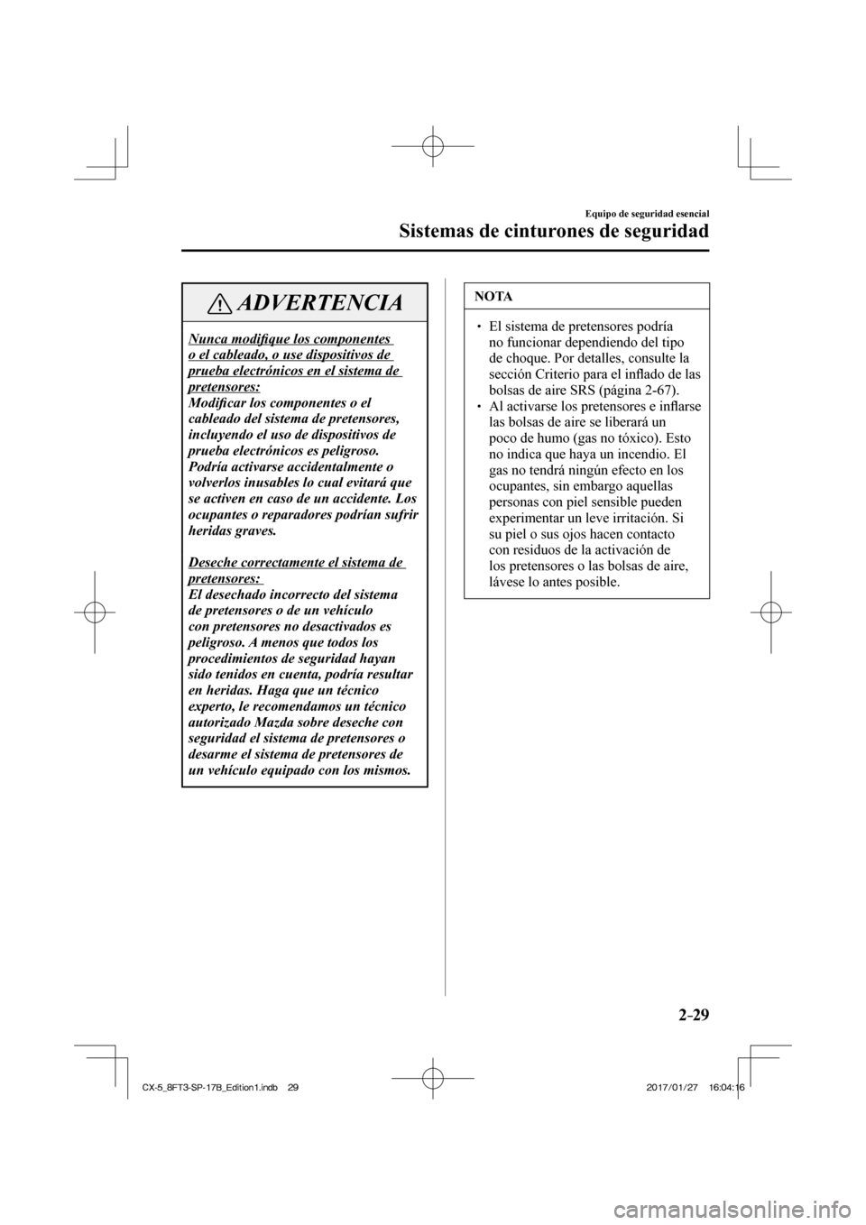 MAZDA MODEL CX-5 2018 Manual del propietario (in Spanish) 2–29
Equipo de seguridad esencial
Sistemas de cinturones de seguridad
ADVERTENCIA
Nunca modifi que los componentes
o el cableado, o use dispositivos de
prueba electrónicos en el sistema de
p MAZDA MODEL CX-5 2018 Manual del propietario (in Spanish) 2–29
Equipo de seguridad esencial
Sistemas de cinturones de seguridad
ADVERTENCIA
Nunca modifi que los componentes
o el cableado, o use dispositivos de
prueba electrónicos en el sistema de
p