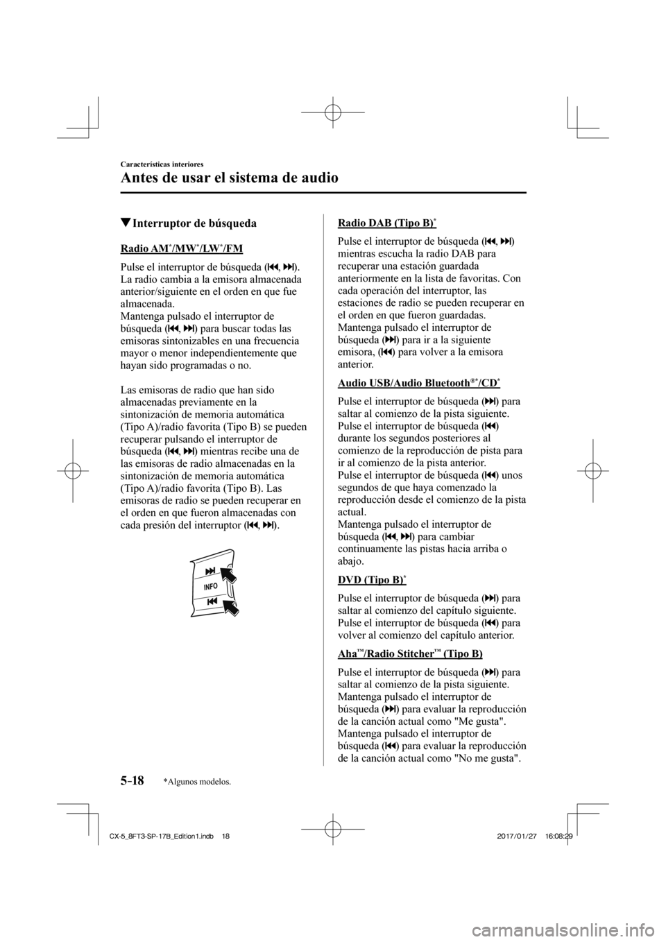 MAZDA MODEL CX-5 2018 Manual del propietario (in Spanish) 5–18
Características interiores
Antes de usar el sistema de audio
*Algunos modelos.
Interruptor de búsqueda
Radio AM * /MW * /LW * /FM
Pulse el interruptor de búsqueda MAZDA MODEL CX-5 2018 Manual del propietario (in Spanish) 5–18
Características interiores
Antes de usar el sistema de audio
*Algunos modelos.
Interruptor de búsqueda
Radio AM * /MW * /LW * /FM
Pulse el interruptor de búsqueda