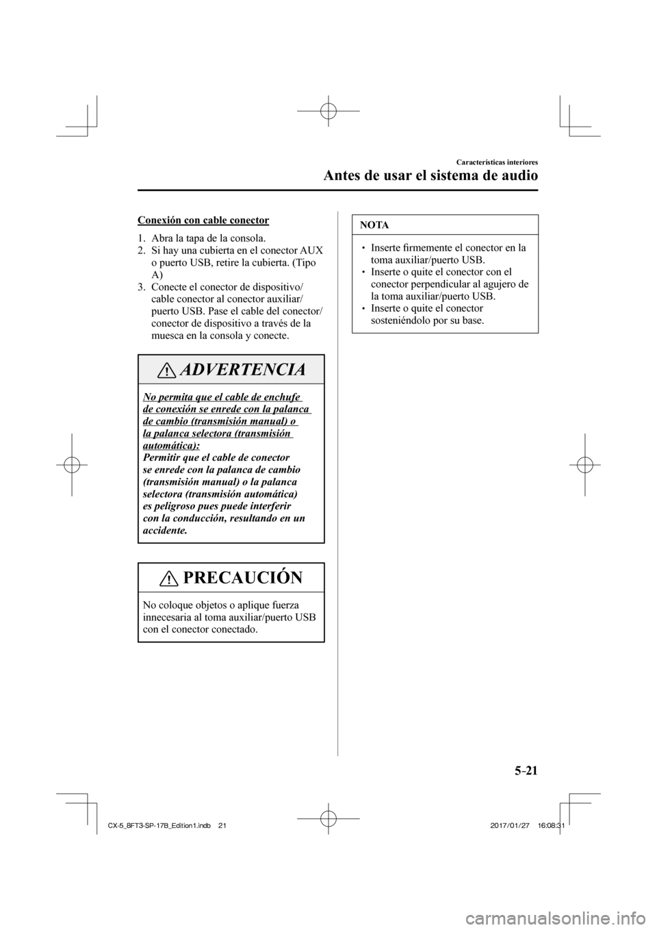 MAZDA MODEL CX-5 2018 Manual del propietario (in Spanish) 5–21
Características interiores
Antes de usar el sistema de audio
Conexión con cable conector
1. Abra la tapa de la consola.
2. Si hay una cubierta en el conector AUX o puerto U MAZDA MODEL CX-5 2018 Manual del propietario (in Spanish) 5–21
Características interiores
Antes de usar el sistema de audio
Conexión con cable conector
1. Abra la tapa de la consola.
2. Si hay una cubierta en el conector AUX o puerto U