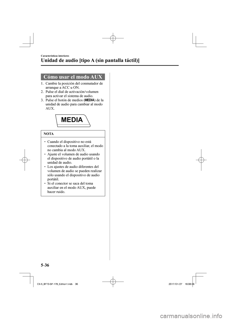 MAZDA MODEL CX-5 2018  Manual del propietario (in Spanish) 5–36
Características interiores
Unidad de audio [tipo A (sin pantalla táctil)]
 Cómo usar el modo AUX
             1.   Cambie  la  posición  del  conmutador  de arranque a ACC u ON.
   2.   Pul
