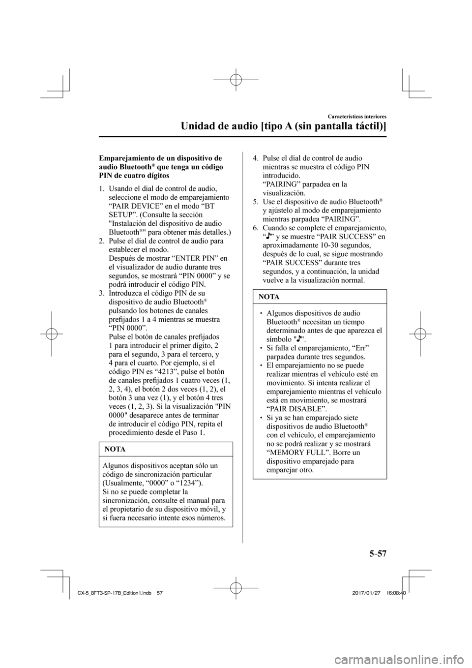 MAZDA MODEL CX-5 2018  Manual del propietario (in Spanish) 5–57
Características interiores
Unidad de audio [tipo A (sin pantalla táctil)]
  Emparejamiento de un dispositivo de 
audio Bluetooth ®  que tenga un código 
PIN de cuatro dígitos
     1.   Usa