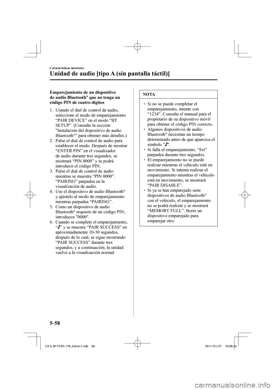 MAZDA MODEL CX-5 2018  Manual del propietario (in Spanish) 5–58
Características interiores
Unidad de audio [tipo A (sin pantalla táctil)]
    Emparejamiento  de  un  dispositivo 
de audio Bluetooth ®  que no tenga un 
código PIN de cuatro dígitos
     