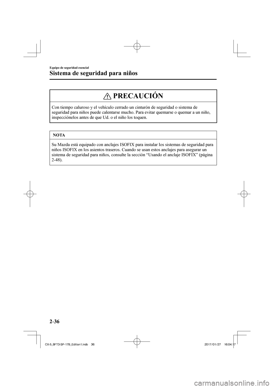 MAZDA MODEL CX-5 2018  Manual del propietario (in Spanish) 2–36
Equipo de seguridad esencial
Sistema de seguridad para niños
 PRECAUCIÓN
 Con tiempo caluroso y el vehículo cerrado un cinturón de seguridad\
 o sistema de 
seguridad para niños puede cale
