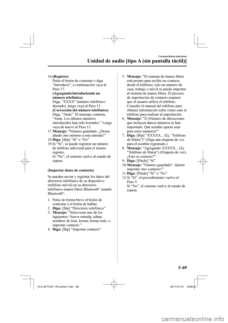 MAZDA MODEL CX-5 2018  Manual del propietario (in Spanish) 5–69
Características interiores
Unidad de audio [tipo A (sin pantalla táctil)]
   16.   (Registro) 
    Pulse el botón de contestar o diga “Introducir”, a continuación vaya al 
Paso 17.
    