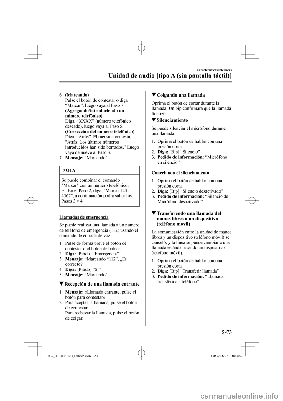 MAZDA MODEL CX-5 2018  Manual del propietario (in Spanish) 5–73
Características interiores
Unidad de audio [tipo A (sin pantalla táctil)]
   6.    (Marcando) 
    Pulse el botón de contestar o diga “Marcar”, luego vaya al Paso 7.
     (Agregando/intr