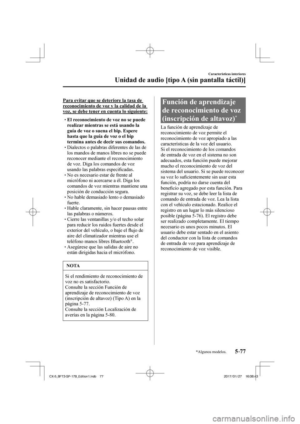 MAZDA MODEL CX-5 2018  Manual del propietario (in Spanish) 5–77
Características interiores
Unidad de audio [tipo A (sin pantalla táctil)]
*Algunos modelos.
  Para evitar que se deteriore la tasa de 
reconocimiento de voz y la calidad de la 
voz, se debe t