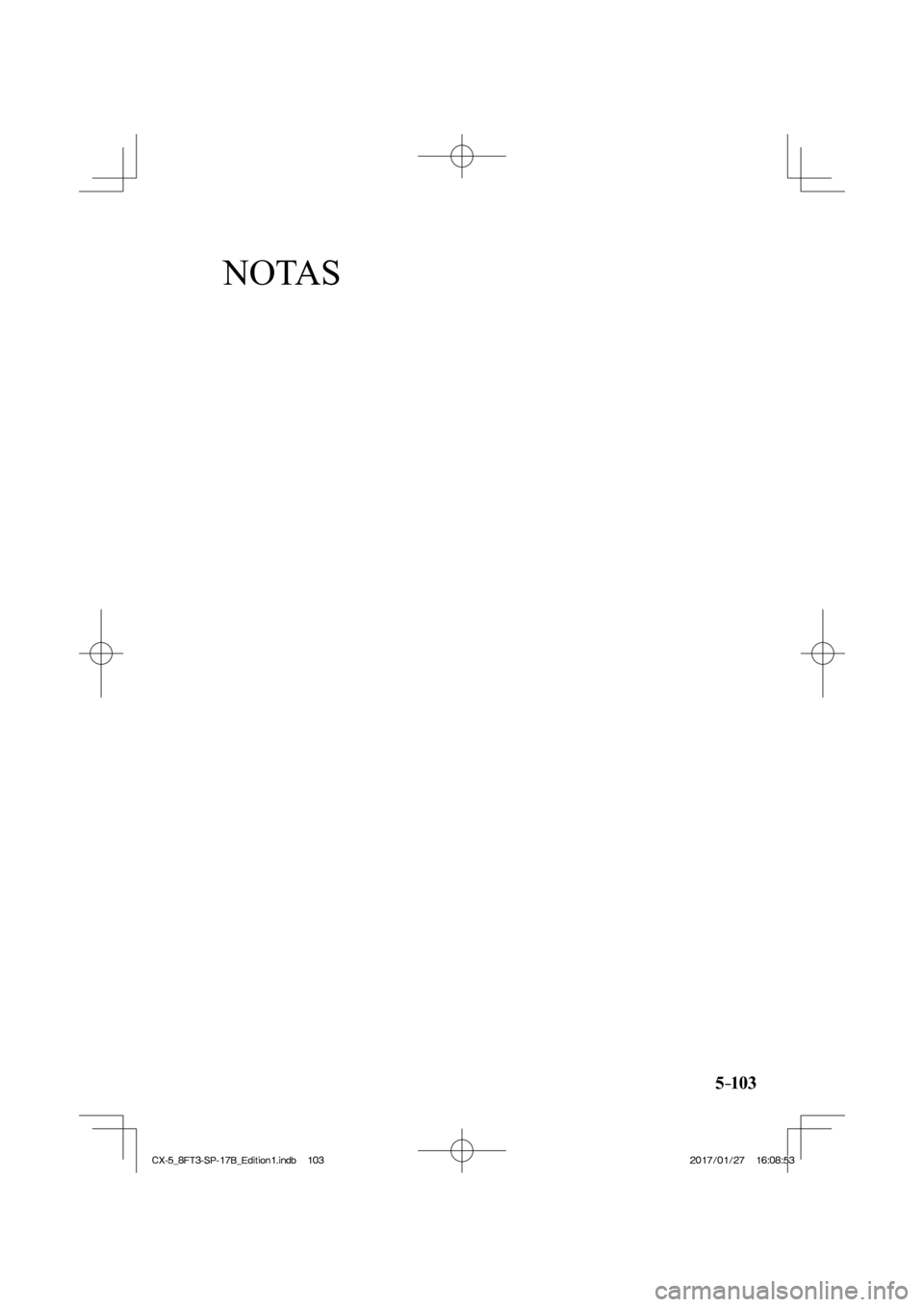 MAZDA MODEL CX-5 2018 Manual del propietario (in Spanish) NOTAS
5–103
CX-5_8FT3-SP-17B_Edition1.indb 103
CX-5_8FT3-SP-17B_Edition1.indb 1032017/01/27 16:08:53
2017/01/27 16:08:53 MAZDA MODEL CX-5 2018 Manual del propietario (in Spanish) NOTAS
5–103
CX-5_8FT3-SP-17B_Edition1.indb 103
CX-5_8FT3-SP-17B_Edition1.indb 1032017/01/27 16:08:53
2017/01/27 16:08:53