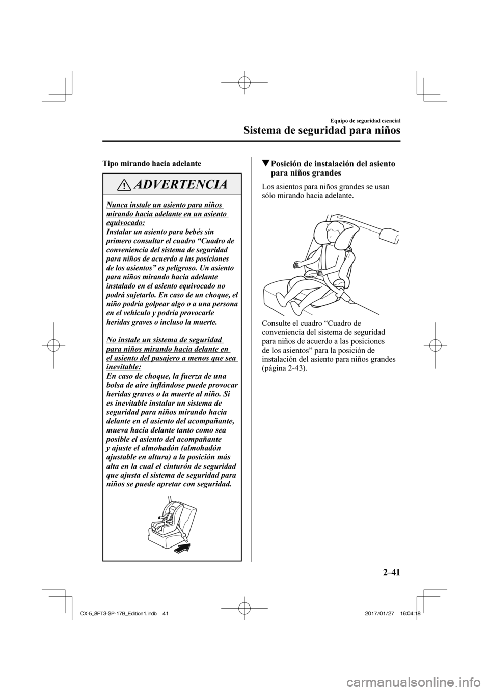 MAZDA MODEL CX-5 2018  Manual del propietario (in Spanish) 2–41
Equipo de seguridad esencial
Sistema de seguridad para niños
     Tipo mirando hacia adelante 
 ADVERTENCIA
 Nunca instale un asiento para niños 
mirando hacia adelante en un asiento 
equivoc