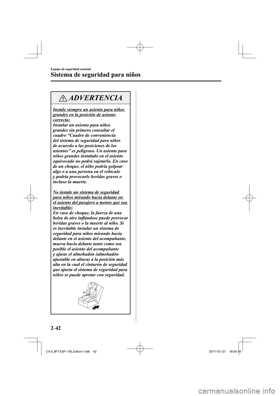 MAZDA MODEL CX-5 2018  Manual del propietario (in Spanish) 2–42
Equipo de seguridad esencial
Sistema de seguridad para niños
 ADVERTENCIA
 Instale siempre un asiento para niños 
grandes en la posición de asiento 
correcta: 
 Instalar un asiento para niñ