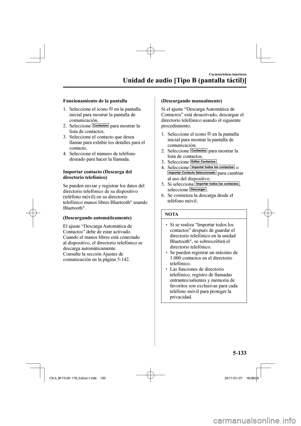 MAZDA MODEL CX-5 2018  Manual del propietario (in Spanish) 5–133
Características interiores
Unidad de audio [Tipo B (pantalla táctil)]
  Funcionamiento de la pantalla
     1.   Seleccione  el  icono   
  en la pantalla 
inicial para mostrar la pantalla de
