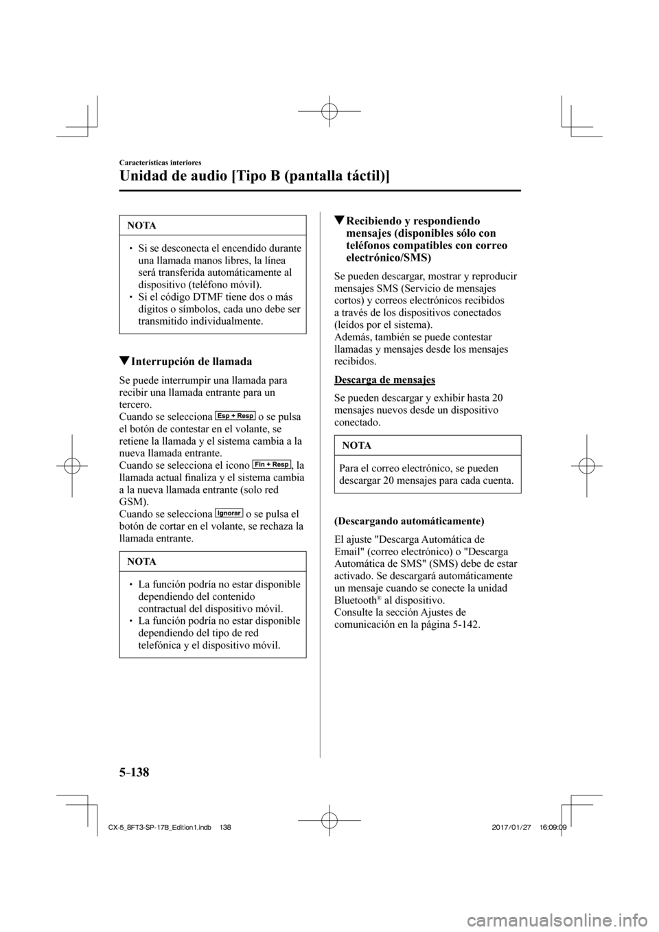 MAZDA MODEL CX-5 2018  Manual del propietario (in Spanish) 5–138
Características interiores
Unidad de audio [Tipo B (pantalla táctil)]
 NOTA
  Si se desconecta el encendido durante una llamada manos libres, la línea 
será transferida automá