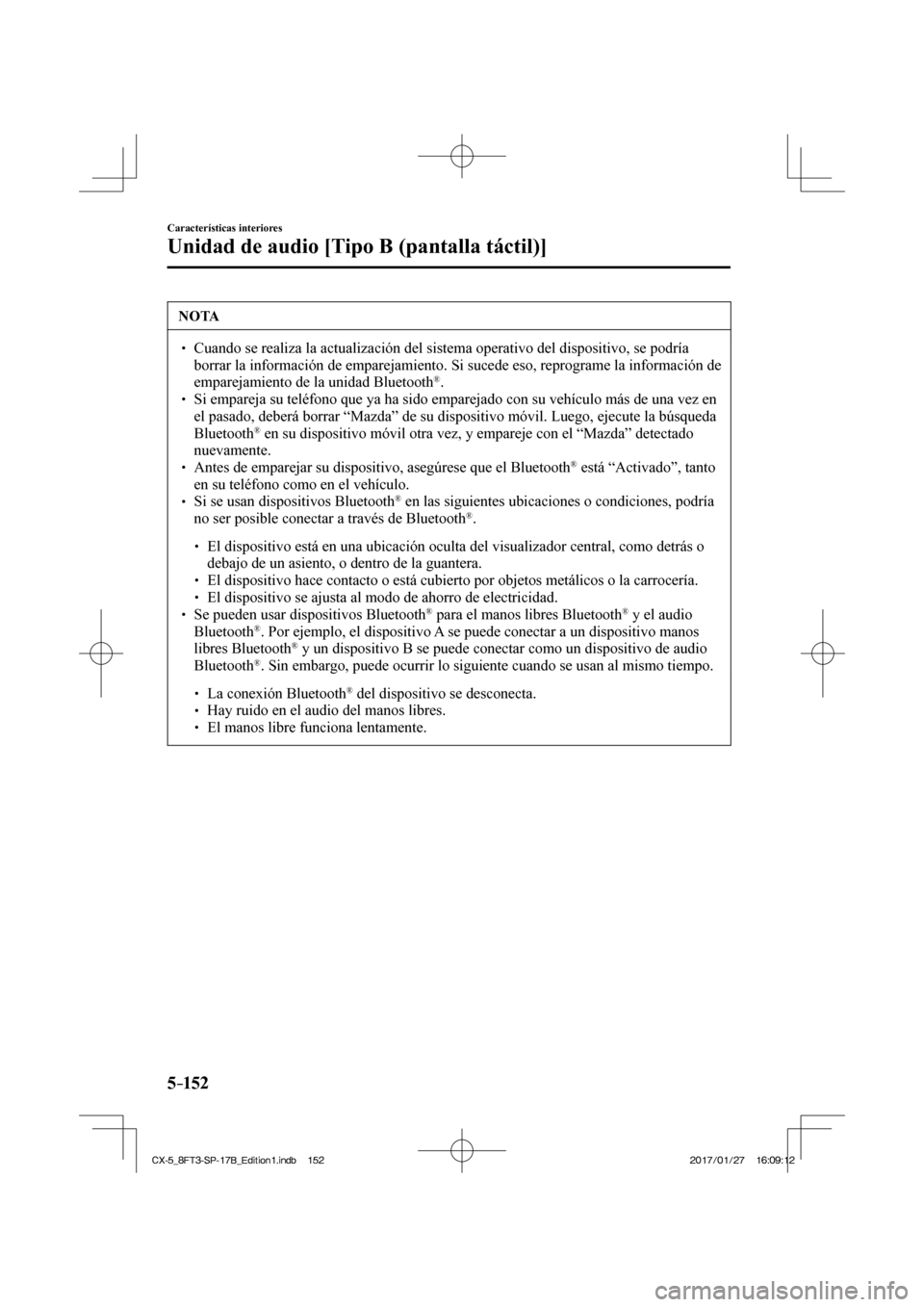 MAZDA MODEL CX-5 2018  Manual del propietario (in Spanish) 5–152
Características interiores
Unidad de audio [Tipo B (pantalla táctil)]
 NOTA
  Cuando se realiza la actualización del sistema operativo del disposit\
ivo, se podría borrar la in