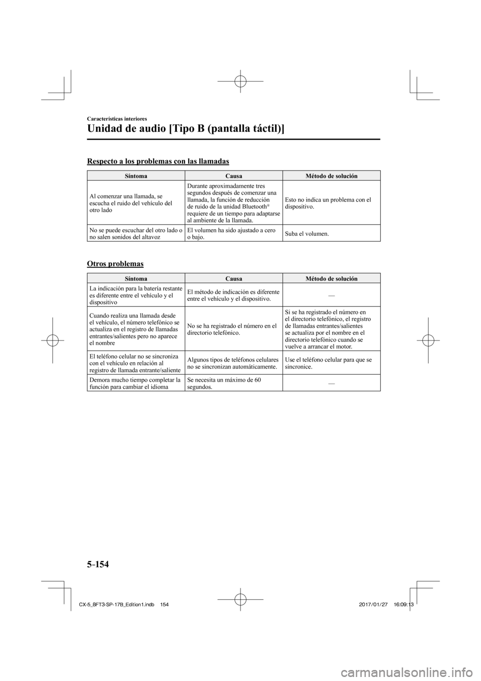 MAZDA MODEL CX-5 2018  Manual del propietario (in Spanish) 5–154
Características interiores
Unidad de audio [Tipo B (pantalla táctil)]
    Respecto a los problemas con las llamadas
 Síntoma  Causa  Método  de  solución 
 Al comenzar una llamada, se 
es