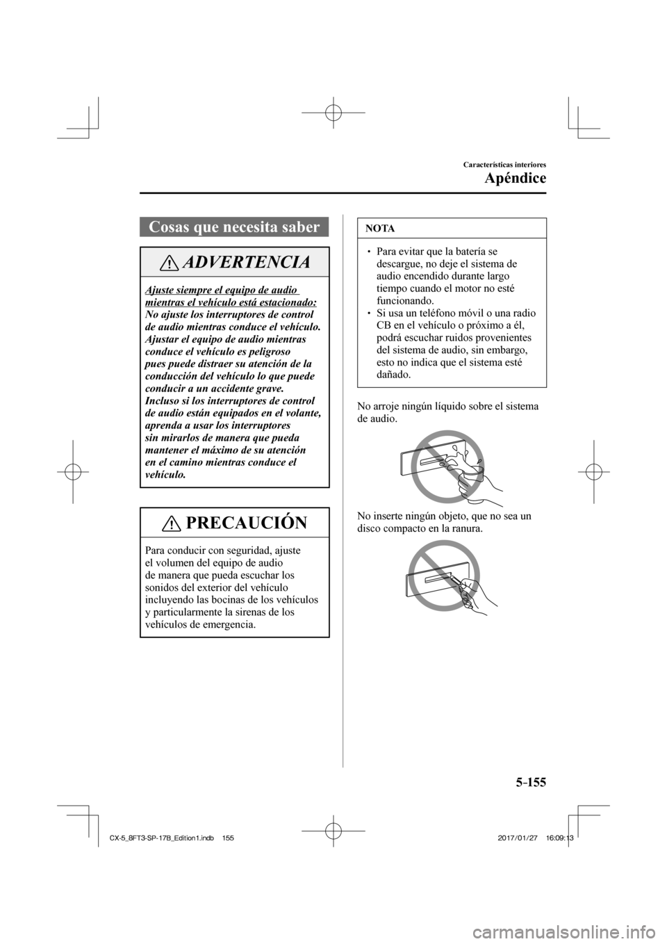 MAZDA MODEL CX-5 2018  Manual del propietario (in Spanish) 5–155
Características interiores
Apéndice
              Cosas  que  necesita  saber
 ADVERTENCIA
 Ajuste siempre el equipo de audio 
mientras el vehículo está estacionado: 
 No ajuste los interr