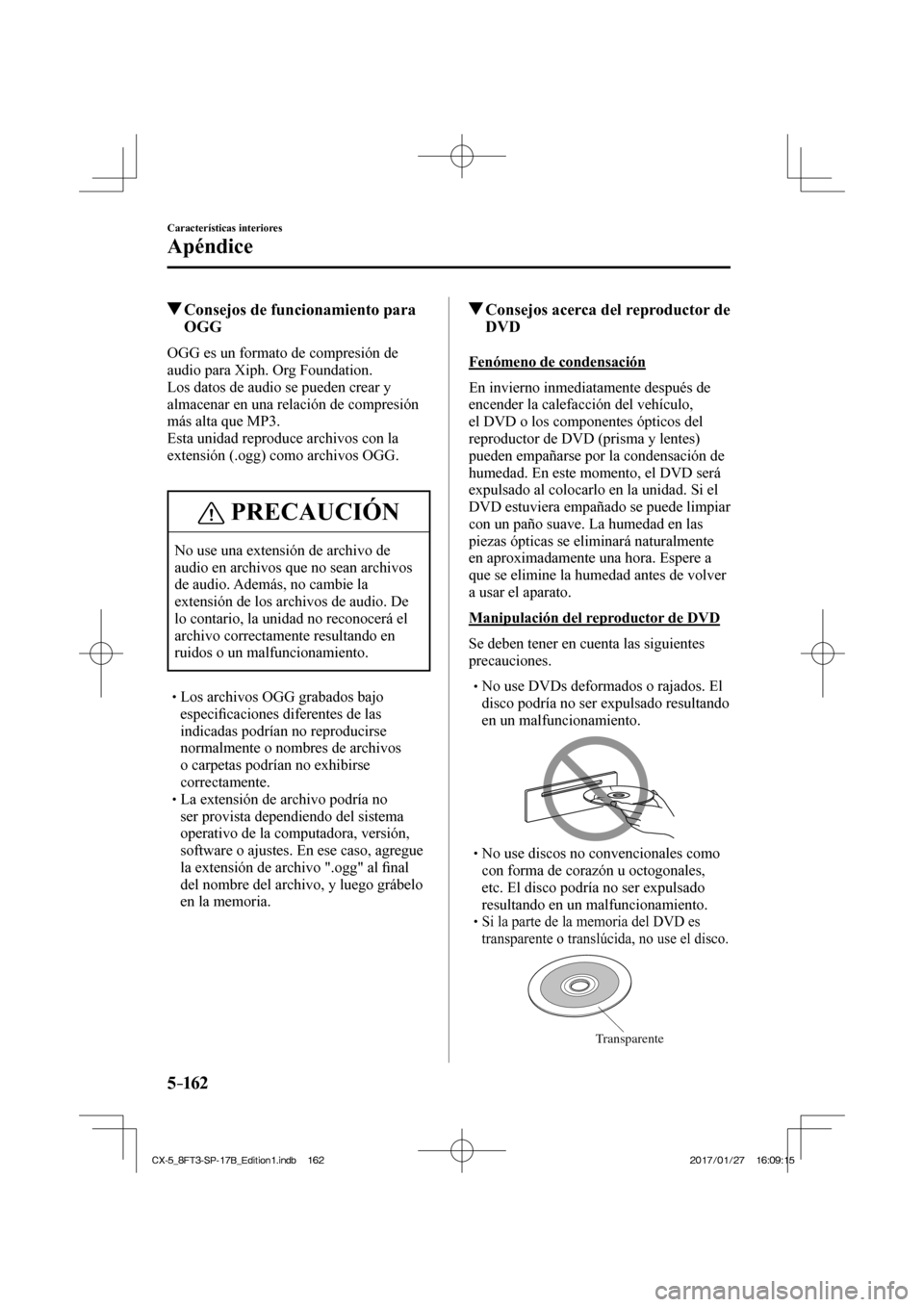 MAZDA MODEL CX-5 2018  Manual del propietario (in Spanish) 5–162
Características interiores
Apéndice
          Consejos de funcionamiento para OGG
    OGG es un formato de compresión de 
audio para Xiph. Org Foundation.
  Los datos de audio se pueden cre