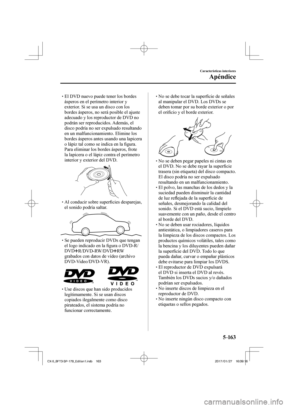 MAZDA MODEL CX-5 2018  Manual del propietario (in Spanish) 5–163
Características interiores
Apéndice
 El DVD nuevo puede tener los bordes ásperos en el perímetro interior y 
exterior. Si se usa un disco con los 
bordes ásperos, no 