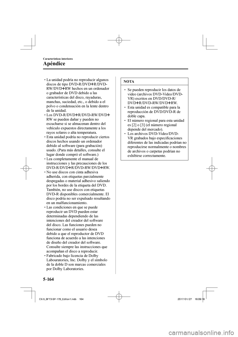 MAZDA MODEL CX-5 2018  Manual del propietario (in Spanish) 5–16 4
Características interiores
Apéndice
 La unidad podría no reproducir algunos discos de tipo DVD-R/DVD 
 R/DVD-
RW/DVD 
 RW hechos en un ordenador 
o grabador de DVD deb