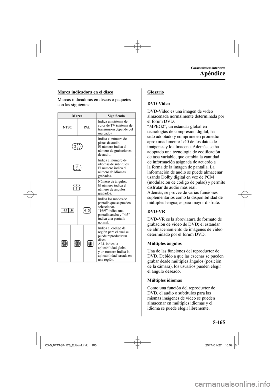 MAZDA MODEL CX-5 2018  Manual del propietario (in Spanish) 5–165
Características interiores
Apéndice
  Marca indicadora en el disco
    Marcas indicadoras en discos o paquetes 
son las siguientes:
  
 Marca  Signiﬁ cado 
 NTSC   PAL   Indica un sistema 