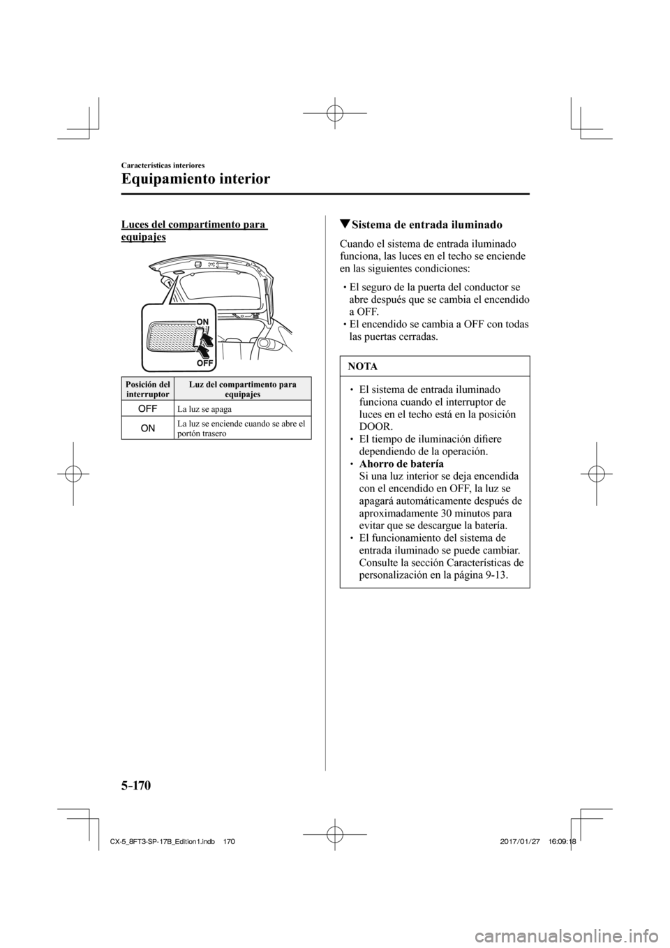 MAZDA MODEL CX-5 2018  Manual del propietario (in Spanish) 5–170
Características interiores
Equipamiento interior
  Luces del compartimento para 
equipajes   
 
 Posición  del interruptor   Luz del compartimento para 
equipajes 
 
   La luz se apaga 
 
  