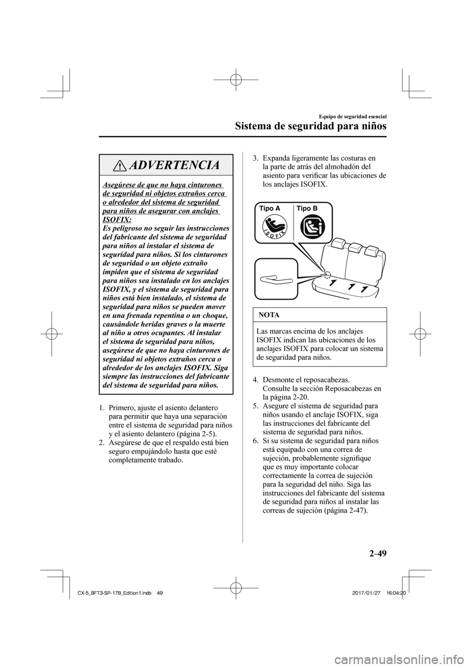 MAZDA MODEL CX-5 2018  Manual del propietario (in Spanish) 2–49
Equipo de seguridad esencial
Sistema de seguridad para niños
 ADVERTENCIA
 Asegúrese de que no haya cinturones 
de seguridad ni objetos extraños cerca 
o alrededor del sistema de seguridad 

