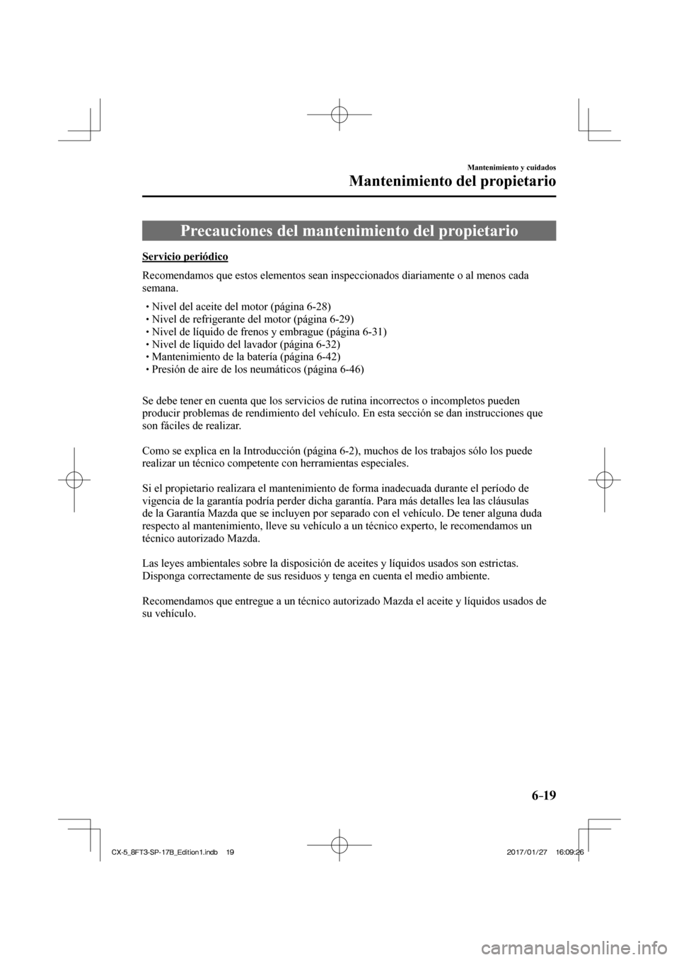 MAZDA MODEL CX-5 2018  Manual del propietario (in Spanish) 6–19
Mantenimiento y cuidados
Mantenimiento del propietario
      Precauciones  del  mantenimiento  del  propietario
            Servicio  periódico
    Recomendamos que estos elementos sean inspec