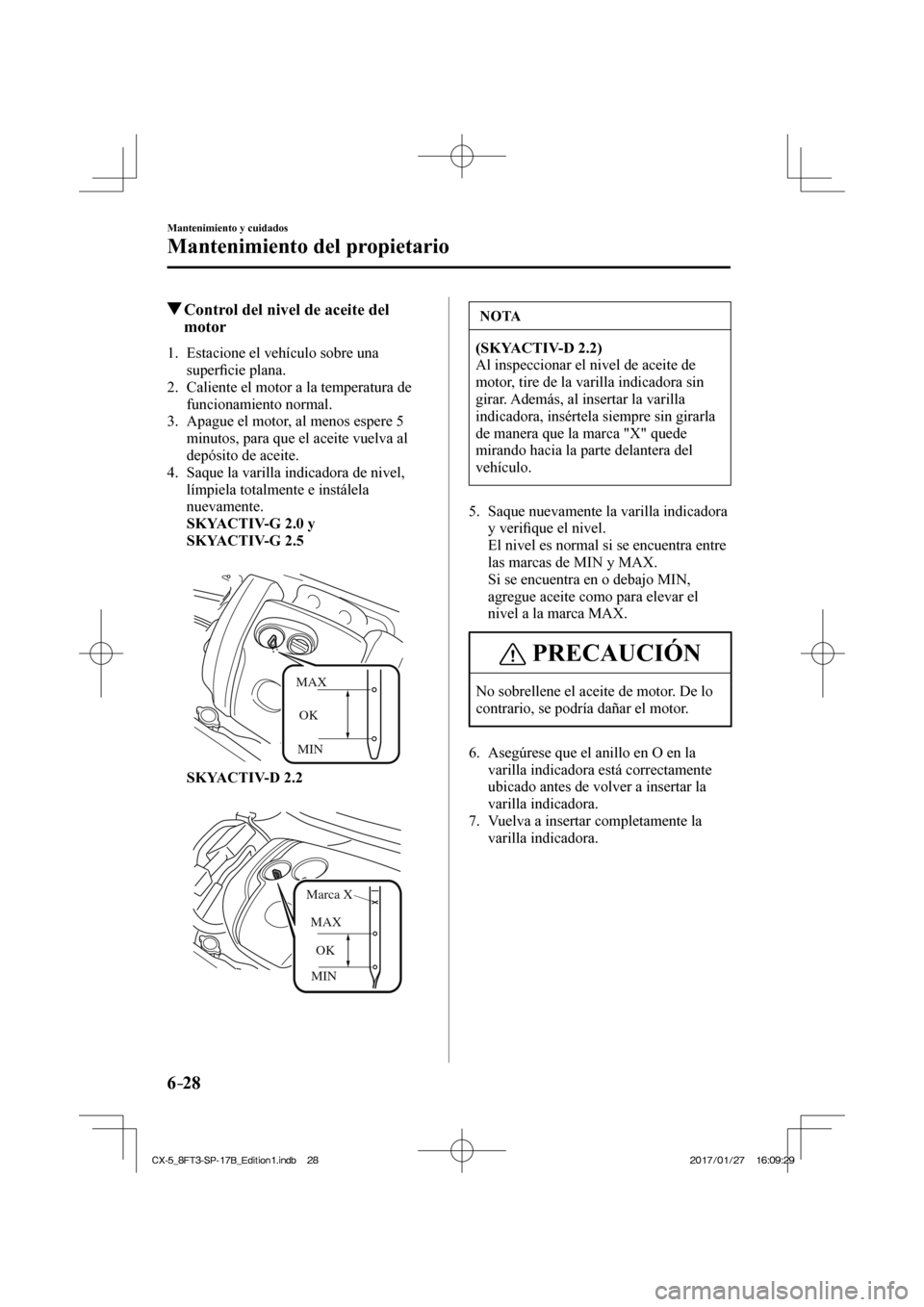 MAZDA MODEL CX-5 2018  Manual del propietario (in Spanish) 6–28
Mantenimiento y cuidados
Mantenimiento del propietario
          Control del nivel de aceite del motor
             1.   Estacione  el  vehículo  sobre  una 
superﬁ  cie plana.
   2.   Calie