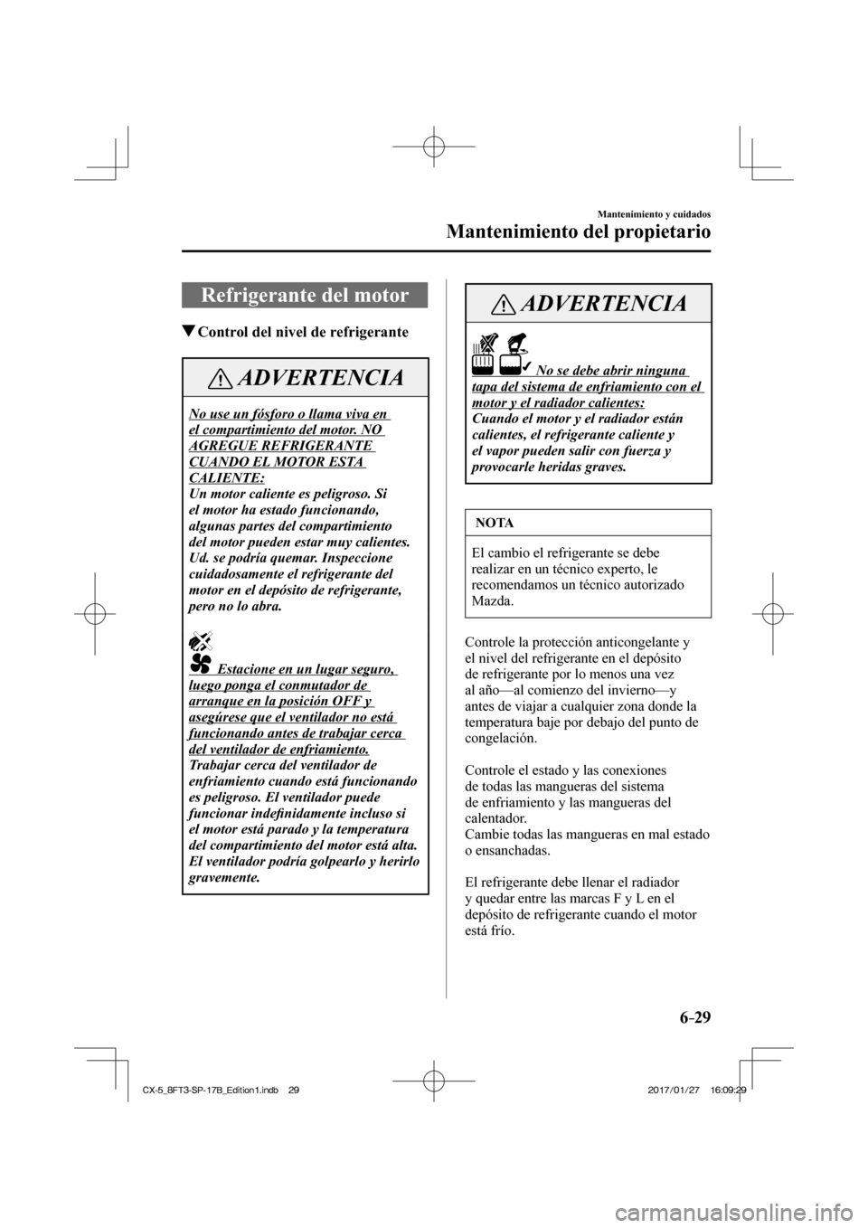 MAZDA MODEL CX-5 2018  Manual del propietario (in Spanish) 6–29
Mantenimiento y cuidados
Mantenimiento del propietario
 Refrigerante del motor
               Control del nivel de refrigerante
 ADVERTENCIA
 No use un fósforo o llama viva en 
el compartimien