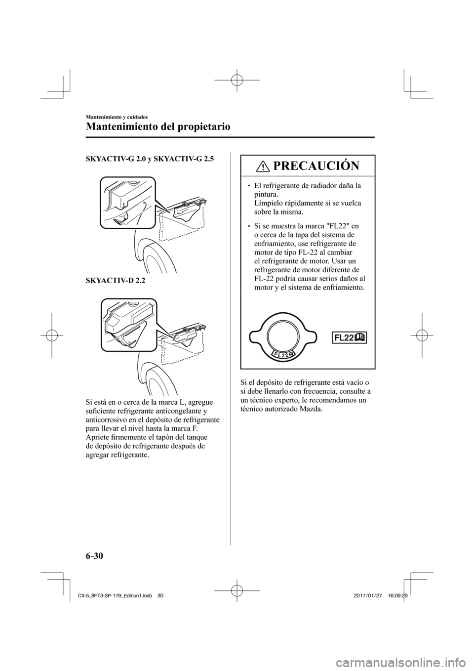 MAZDA MODEL CX-5 2018  Manual del propietario (in Spanish) 6–30
Mantenimiento y cuidados
Mantenimiento del propietario
   SKYACTIV-G 2.0 y SKYACTIV-G 2.5 
  
 
 
   SKYACTIV-D 2.2  
  
 
 
  Si está en o cerca de la marca L, agregue 
suﬁ  ciente refriger