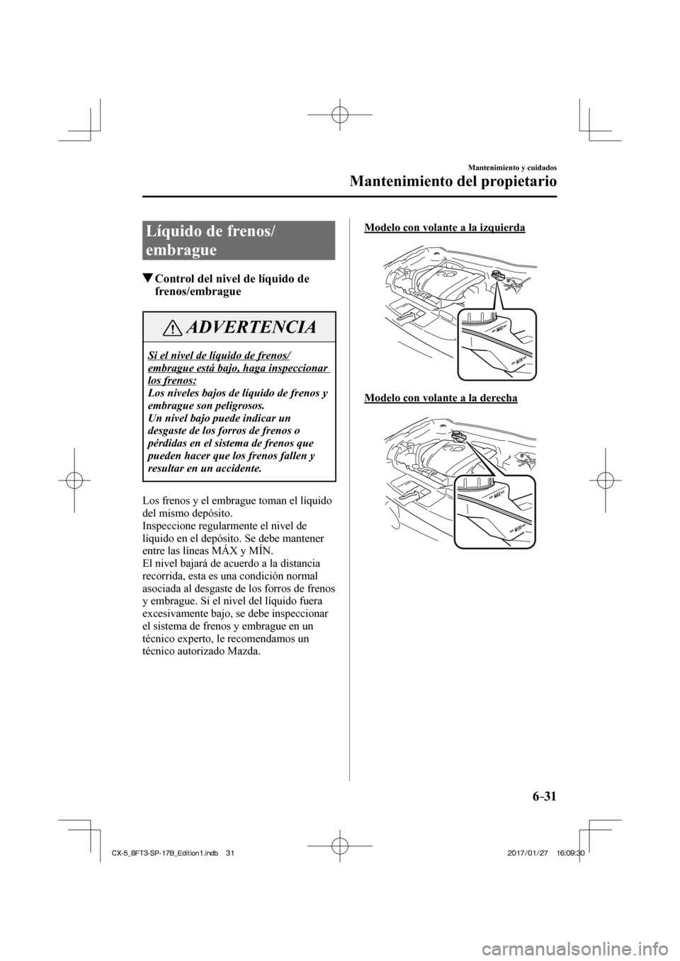 MAZDA MODEL CX-5 2018  Manual del propietario (in Spanish) 6–31
Mantenimiento y cuidados
Mantenimiento del propietario
 Líquido de frenos/
embrague
               Control del nivel de líquido de frenos/embrague
 ADVERTENCIA
 Si el nivel de líquido de fre