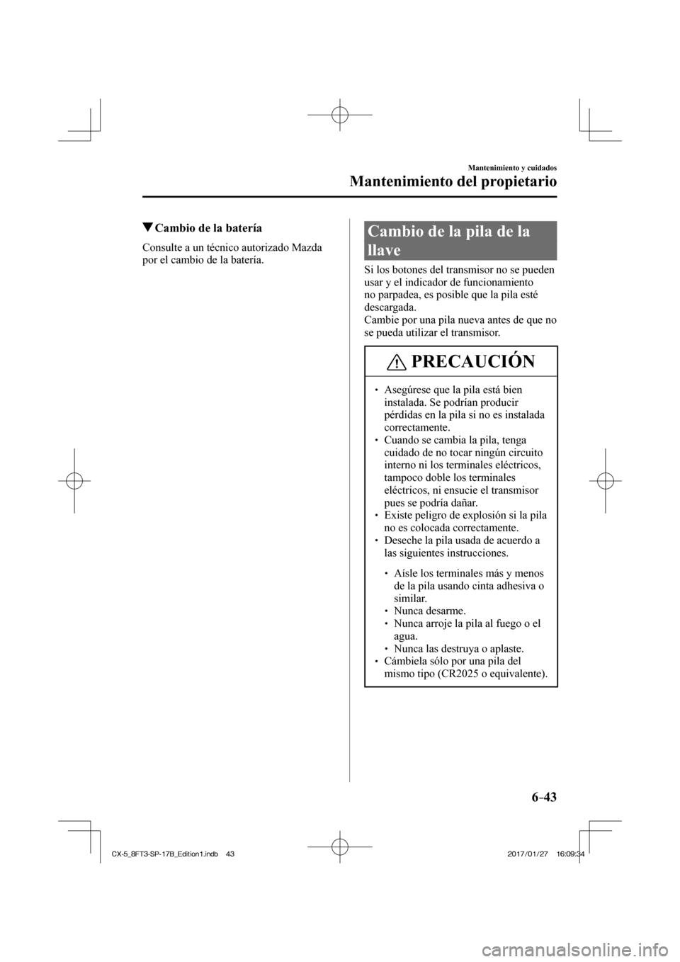 MAZDA MODEL CX-5 2018  Manual del propietario (in Spanish) 6–43
Mantenimiento y cuidados
Mantenimiento del propietario
          Cambio de la batería
            Consulte  a  un  técnico  autorizado  Mazda 
por el cambio de la batería.
 Cambio de la pila