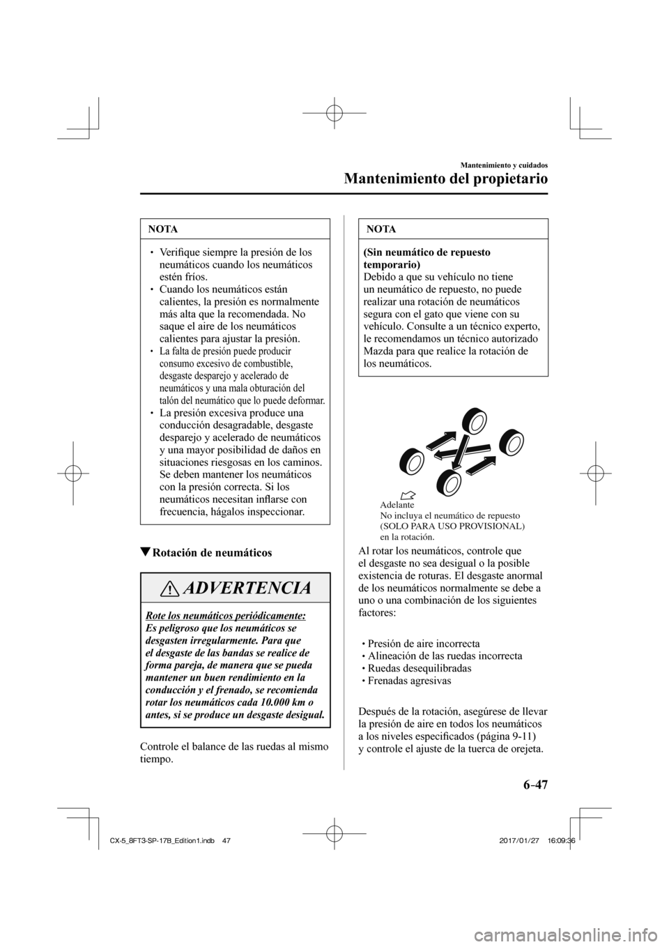 MAZDA MODEL CX-5 2018  Manual del propietario (in Spanish) 6–47
Mantenimiento y cuidados
Mantenimiento del propietario
 NOTA
 Veriﬁ que siempre la presión de los 
neumáticos cuando los neumáticos 
estén fríos. 
  Cuando los ne