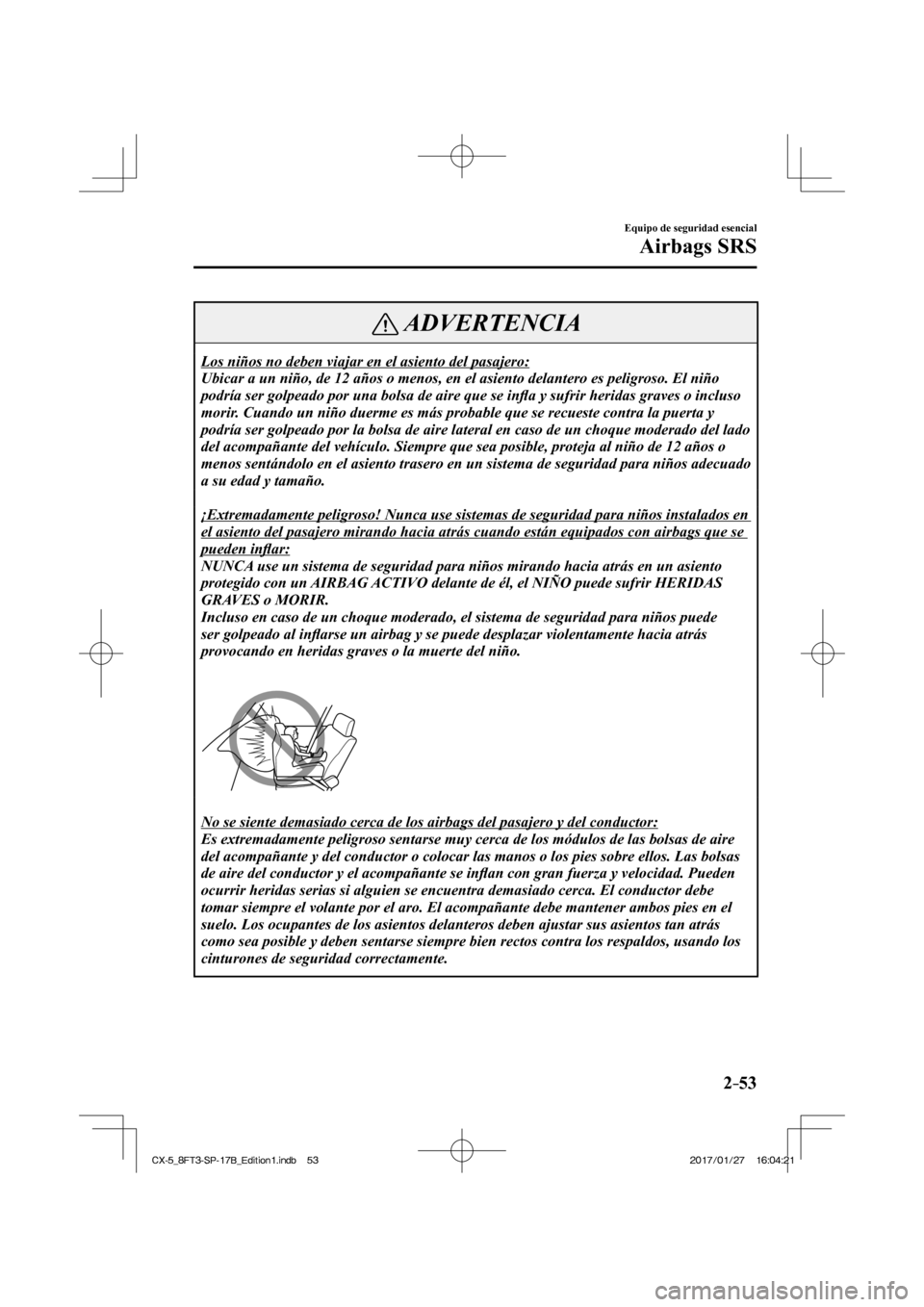 MAZDA MODEL CX-5 2018  Manual del propietario (in Spanish) 2–53
Equipo de seguridad esencial
Airbags SRS
 ADVERTENCIA
 Los niños no deben viajar en el asiento del pasajero: 
 Ubicar a un niño, de 12 años o menos, en el asiento delantero es p\
eligroso. E
