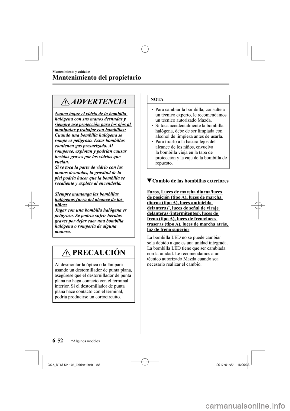 MAZDA MODEL CX-5 2018  Manual del propietario (in Spanish) 6–52
Mantenimiento y cuidados
Mantenimiento del propietario
*Algunos modelos.
 ADVERTENCIA
 Nunca toque el vidrio de la bombilla 
halógena con sus manos desnudas y 
siempre use protección para los