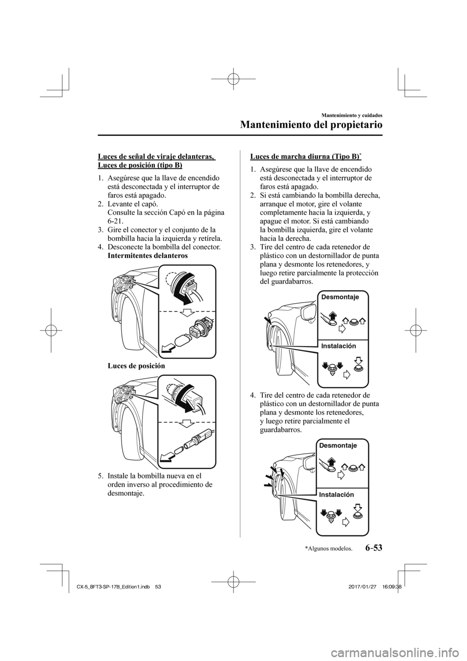 MAZDA MODEL CX-5 2018  Manual del propietario (in Spanish) 6–53
Mantenimiento y cuidados
Mantenimiento del propietario
*Algunos modelos.
  Luces de señal de viraje delanteras, 
Luces de posición (tipo B)
     1.   Asegúrese  que  la  llave  de  encendido