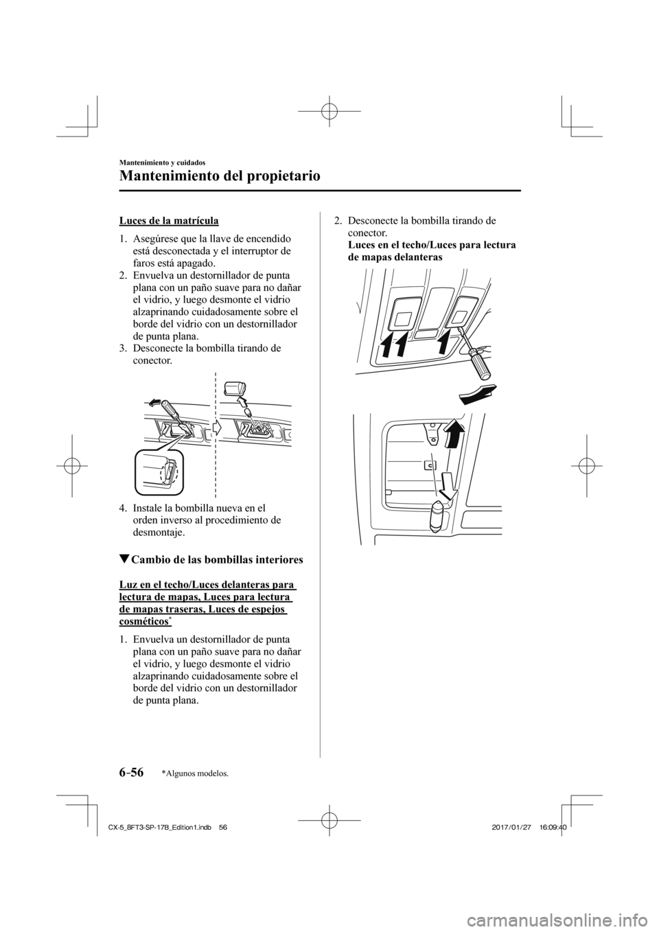 MAZDA MODEL CX-5 2018  Manual del propietario (in Spanish) 6–56
Mantenimiento y cuidados
Mantenimiento del propietario
*Algunos modelos.
  Luces de la matrícula
     1.   Asegúrese  que  la  llave  de  encendido está desconectada y el interruptor de 
far