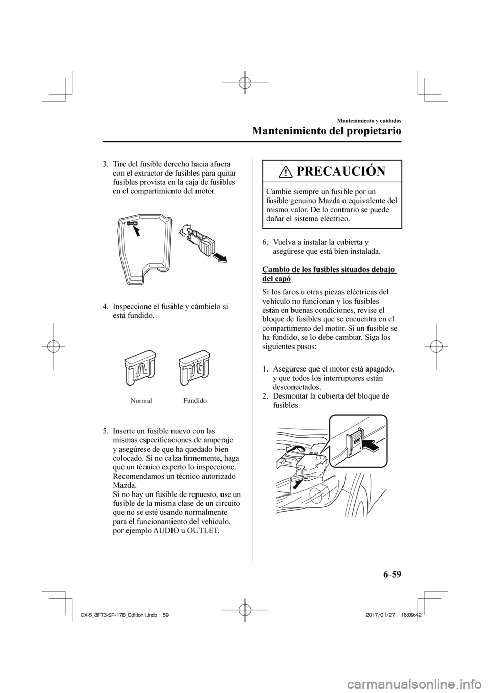 MAZDA MODEL CX-5 2018  Manual del propietario (in Spanish) 6–59
Mantenimiento y cuidados
Mantenimiento del propietario
   3.   Tire del fusible derecho hacia afuera con el extractor de fusibles para quitar 
fusibles provista en la caja de fusibles 
en el co