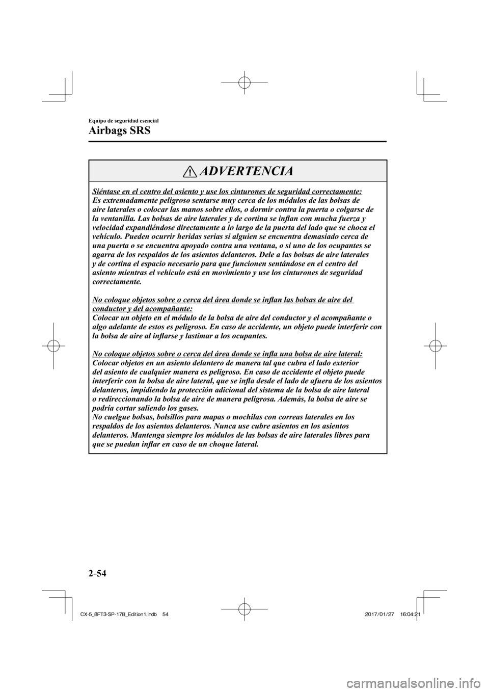 MAZDA MODEL CX-5 2018  Manual del propietario (in Spanish) 2–54
Equipo de seguridad esencial
Airbags SRS
 ADVERTENCIA
 Siéntase en el centro del asiento y use los cinturones de seguridad c\
orrectamente: 
 Es extremadamente peligroso sentarse muy cerca de 