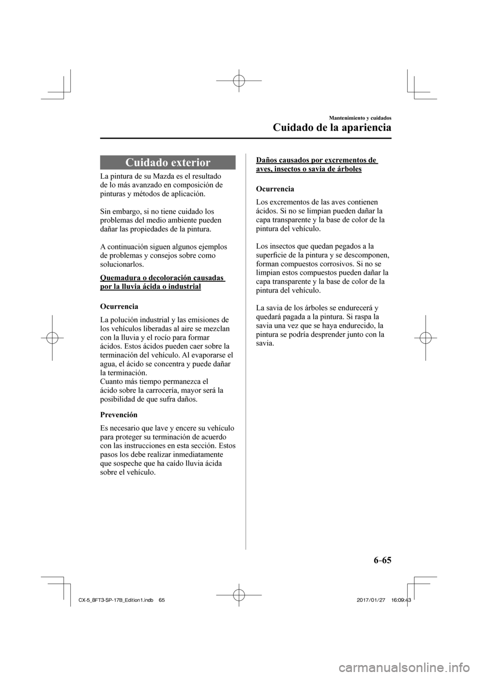 MAZDA MODEL CX-5 2018  Manual del propietario (in Spanish) 6–65
Mantenimiento y cuidados
Cuidado de la apariencia
      Cuidado  exterior
            La  pintura  de  su  Mazda  es  el  resultado 
de lo más avanzado en composición de 
pinturas y métodos 