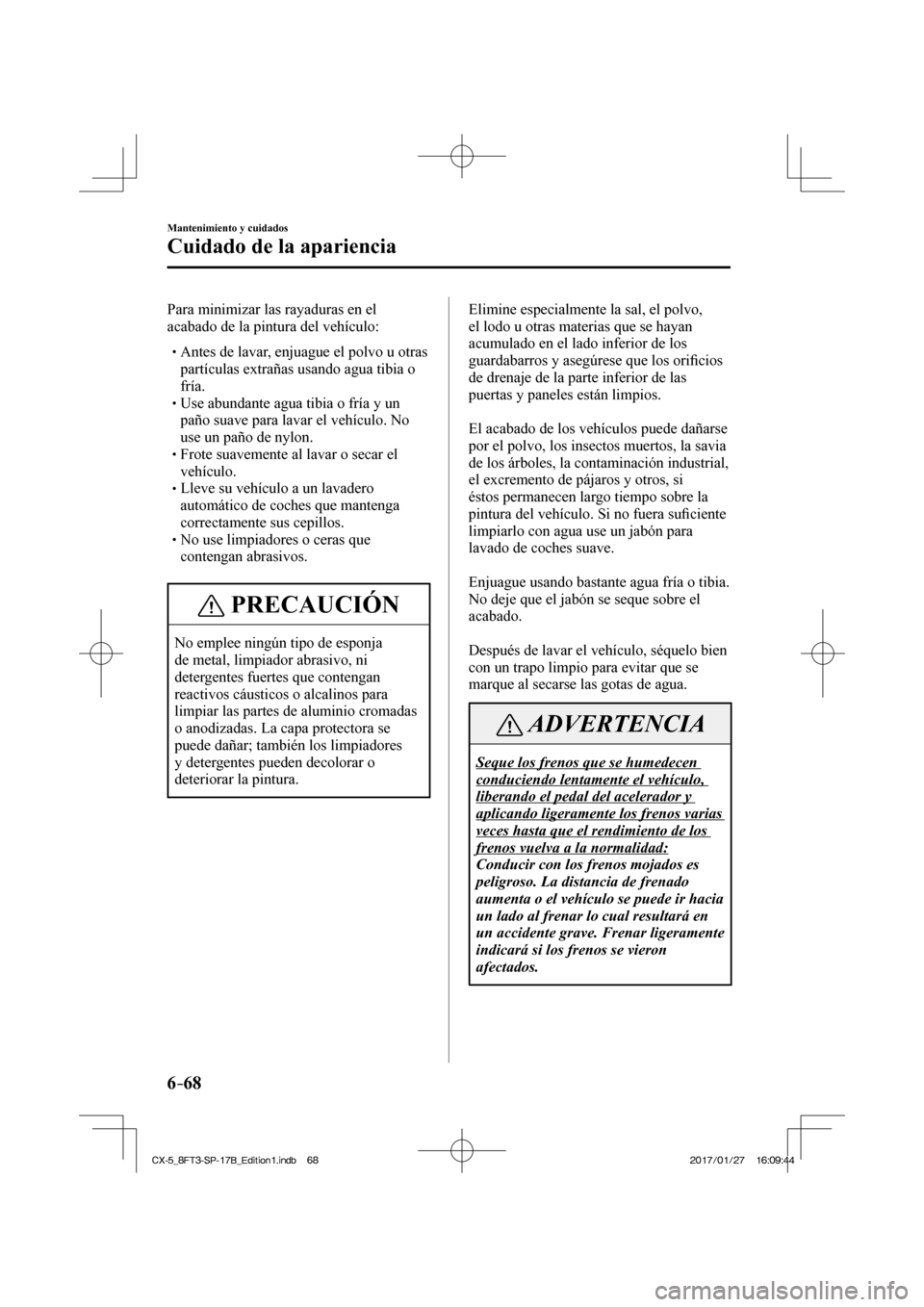 MAZDA MODEL CX-5 2018  Manual del propietario (in Spanish) 6–68
Mantenimiento y cuidados
Cuidado de la apariencia
  Para minimizar las rayaduras en el 
acabado de la pintura del vehículo:
   Antes de lavar, enjuague el polvo u otras pa