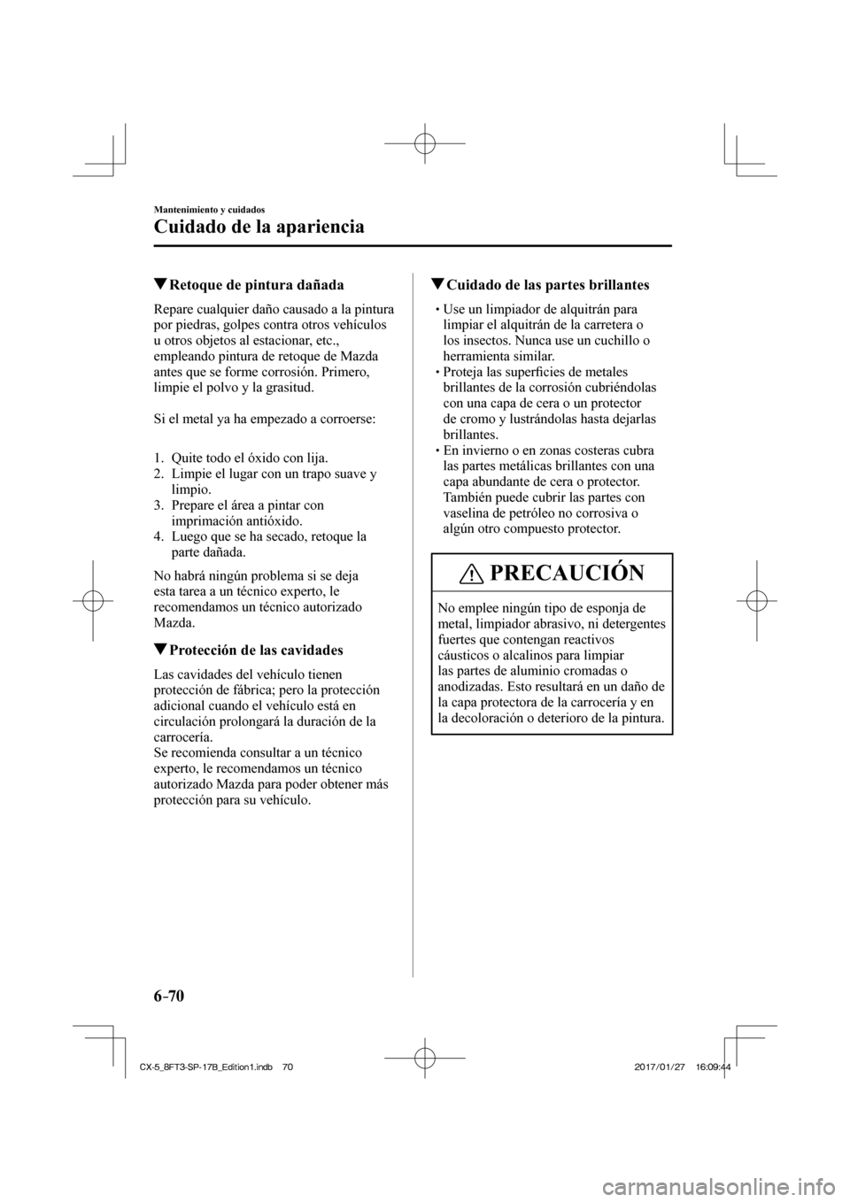 MAZDA MODEL CX-5 2018  Manual del propietario (in Spanish) 6–70
Mantenimiento y cuidados
Cuidado de la apariencia
          Retoque de pintura dañada
            Repare  cualquier  daño  causado  a  la  pintura 
por piedras, golpes contra otros vehículos