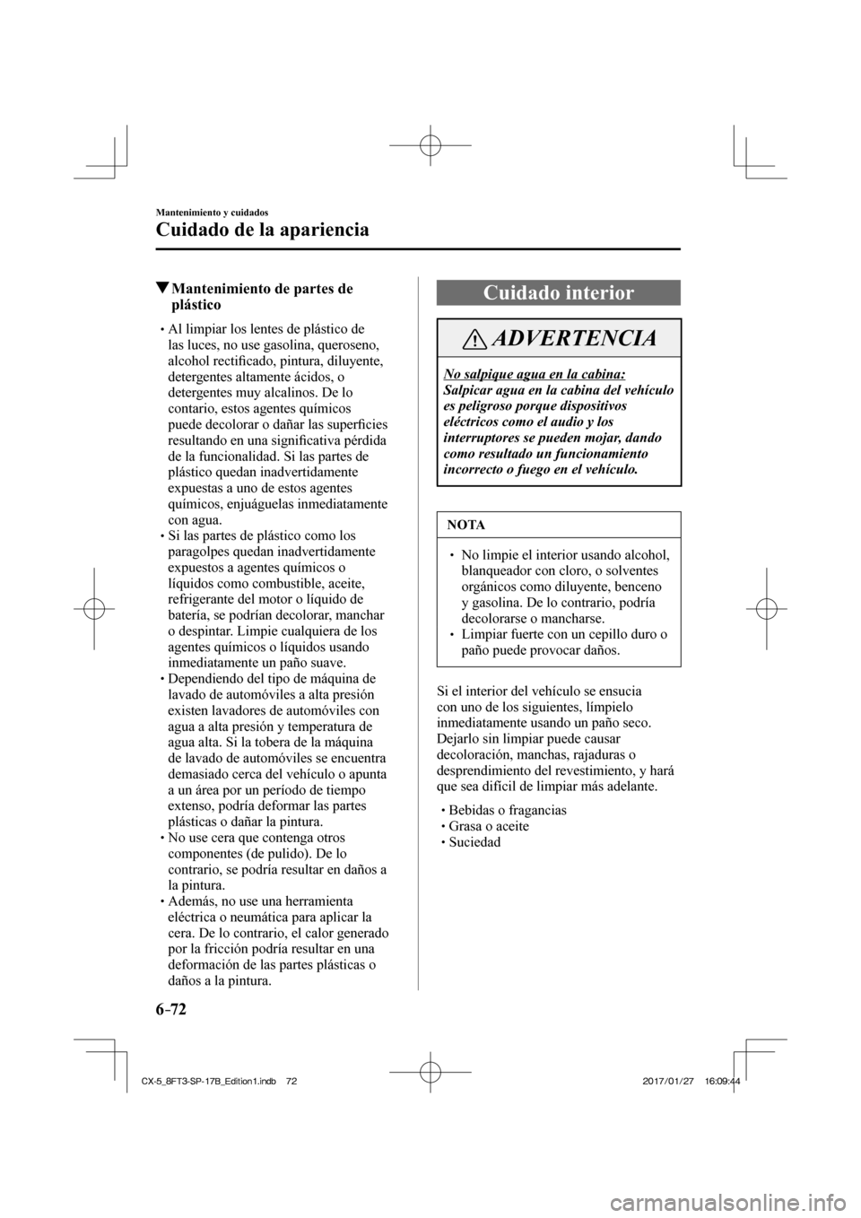 MAZDA MODEL CX-5 2018 Manual del propietario (in Spanish) 6–72
Mantenimiento y cuidados
Cuidado de la apariencia
Mantenimiento de partes de plástico
Al limpiar los lentes de plástico de
las l MAZDA MODEL CX-5 2018 Manual del propietario (in Spanish) 6–72
Mantenimiento y cuidados
Cuidado de la apariencia
Mantenimiento de partes de plástico
Al limpiar los lentes de plástico de
las l
